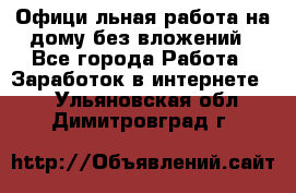 Официaльная работа на дому,без вложений - Все города Работа » Заработок в интернете   . Ульяновская обл.,Димитровград г.